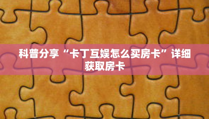 科普分享“卡丁互娱怎么买房卡”详细获取房卡 科普分享“卡丁互娱怎么买房卡”详细获取房卡