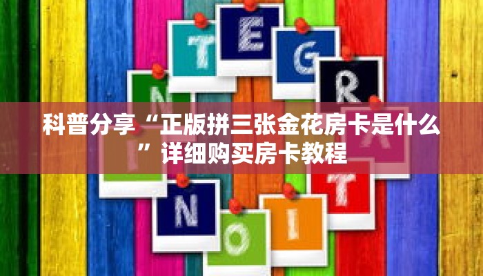 科普分享“正版拼三张金花房卡是什么”详细购买房卡教程 科普分享“正版拼三张金花房卡是什么”详细购买房卡教程
