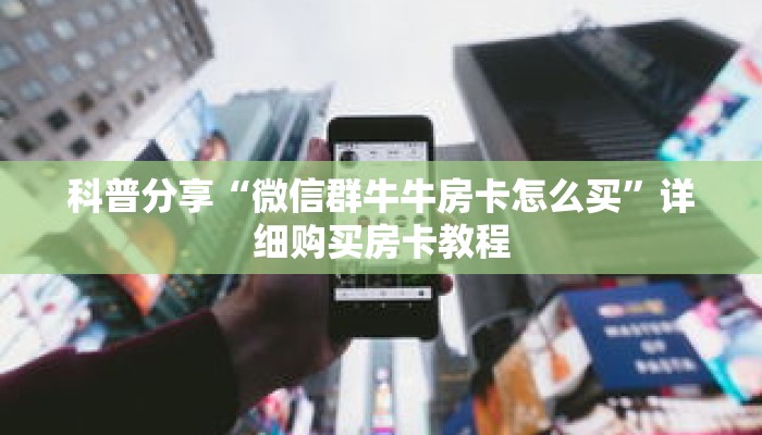 科普分享“微信群牛牛房卡怎么买”详细购买房卡教程