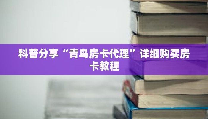 科普分享“青鸟房卡代理”详细购买房卡教程 科普分享“青鸟房卡代理”详细购买房卡教程