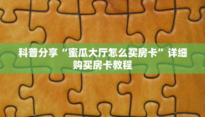 科普分享“蜜瓜大厅怎么买房卡”详细购买房卡教程 科普分享“蜜瓜大厅怎么买房卡”详细购买房卡教程