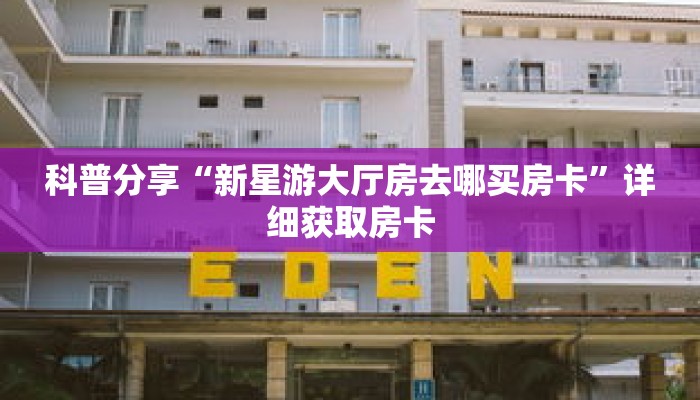 科普分享“新星游大厅房去哪买房卡”详细获取房卡