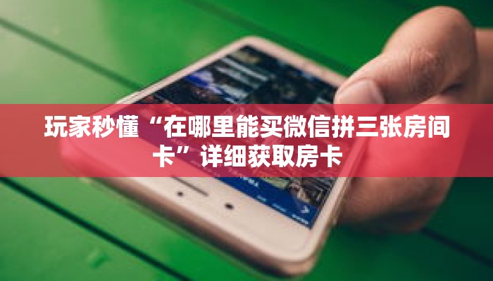 玩家秒懂“在哪里能买微信拼三张房间卡”详细获取房卡