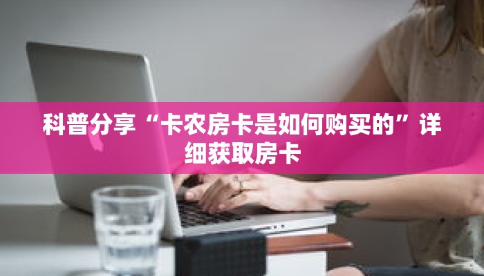 科普分享“卡农房卡是如何购买的”详细获取房卡