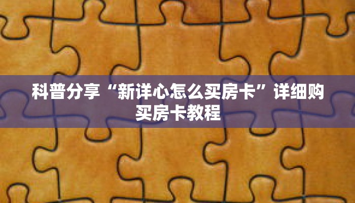 科普分享“新详心怎么买房卡”详细购买房卡教程