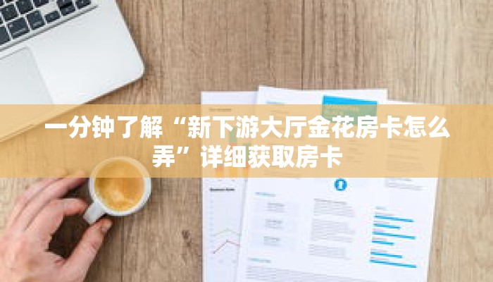 一分钟了解“人人大厅牛牛金花房卡”详细获取房卡 一分钟了解“人人大厅牛牛金花房卡”详细获取房卡