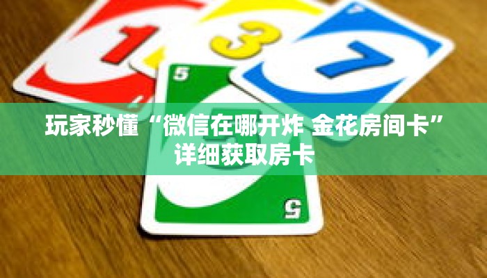 玩家秒懂“微信在哪开炸 金花房间卡”详细获取房卡