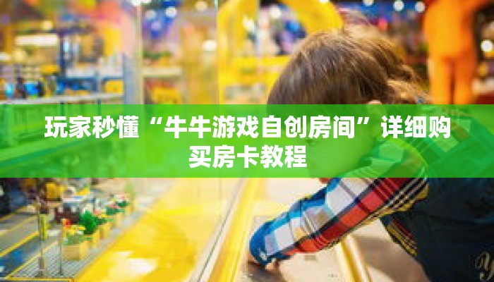 玩家秒懂“牛牛游戏自创房间”详细购买房卡教程 玩家秒懂“牛牛游戏自创房间”详细购买房卡教程