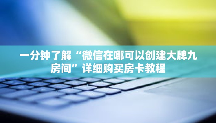 一分钟了解“微信在哪可以创建大牌九房间”详细购买房卡教程