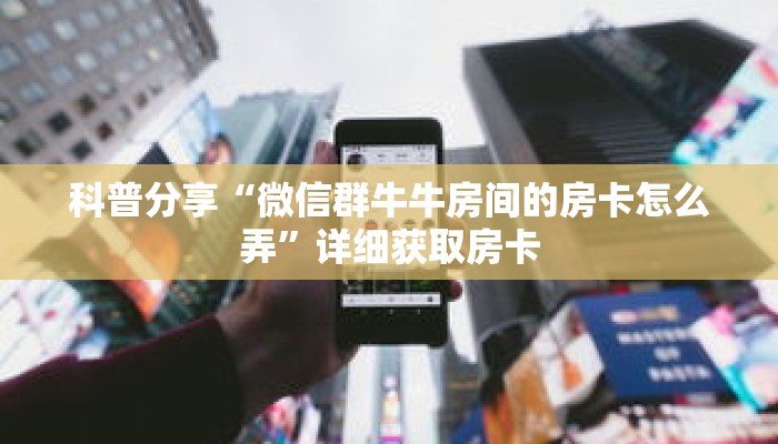 科普分享“微信群牛牛房间的房卡怎么弄”详细获取房卡 科普分享“微信群牛牛房间的房卡怎么弄”详细获取房卡