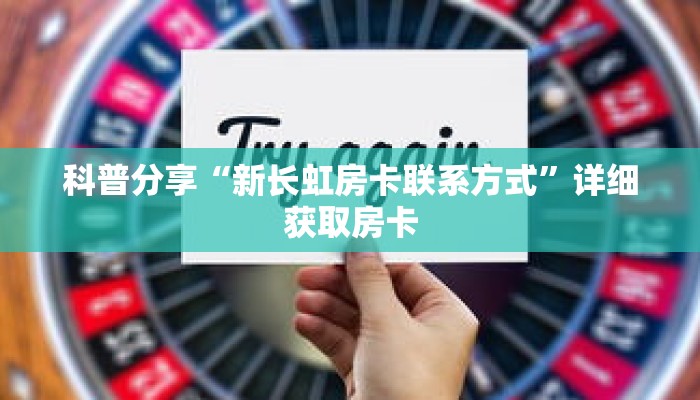 科普分享“新长虹房卡联系方式”详细获取房卡 科普分享“新长虹房卡联系方式”详细获取房卡