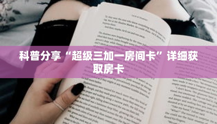 科普分享“超级三加一房间卡”详细获取房卡 科普分享“超级三加一房间卡”详细获取房卡