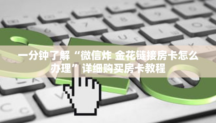 一分钟了解“微信炸 金花链接房卡怎么办理”详细购买房卡教程 一分钟了解“微信炸 金花链接房卡怎么办理”详细购买房卡教程