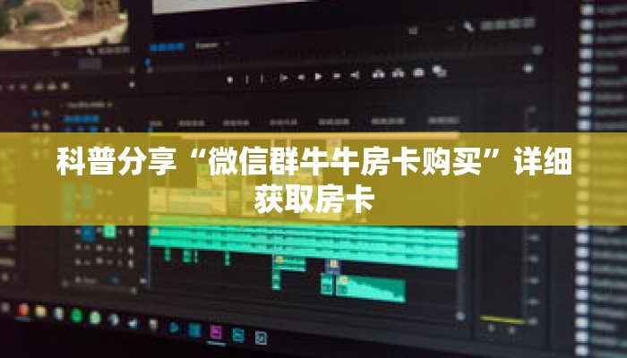 科普分享“微信群牛牛房卡购买”详细获取房卡 科普分享“微信群牛牛房卡购买”详细获取房卡