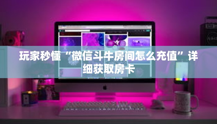 玩家秒懂“微信斗牛房间怎么充值”详细获取房卡 玩家秒懂“微信斗牛房间怎么充值”详细获取房卡