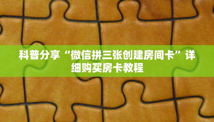科普分享“微信拼三张创建房间卡”详细购买房卡教程 科普分享“微信拼三张创建房间卡”详细购买房卡教程
