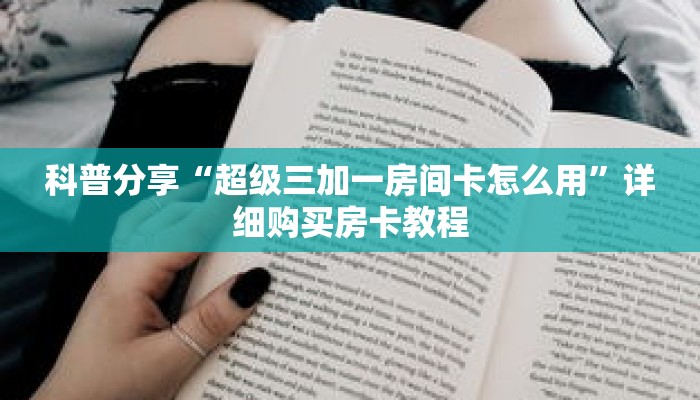 科普分享“超级三加一房间卡怎么用”详细购买房卡教程 科普分享“超级三加一房间卡怎么用”详细购买房卡教程