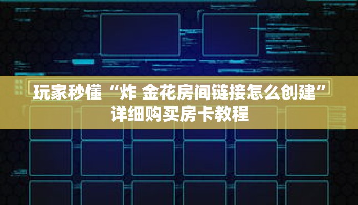 玩家秒懂“炸 金花房间链接怎么创建”详细购买房卡教程 玩家秒懂“炸 金花房间链接怎么创建”详细购买房卡教程
