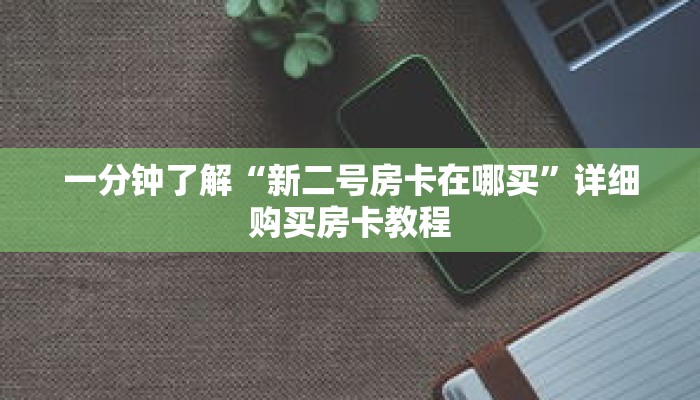 一分钟了解“新二号房卡在哪买”详细购买房卡教程 一分钟了解“新二号房卡在哪买”详细购买房卡教程