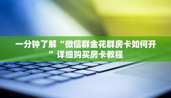 一分钟了解“微信群金花群房卡如何开”详细购买房卡教程 一分钟了解“微信群金花群房卡如何开”详细购买房卡教程