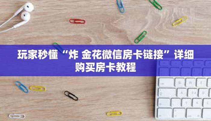 玩家秒懂“炸 金花微信房卡链接”详细购买房卡教程 玩家秒懂“炸 金花微信房卡链接”详细购买房卡教程