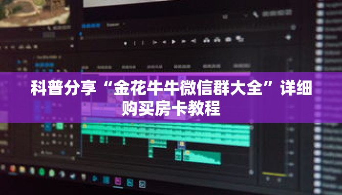 科普分享“金花牛牛微信群大全”详细购买房卡教程 科普分享“金花牛牛微信群大全”详细购买房卡教程