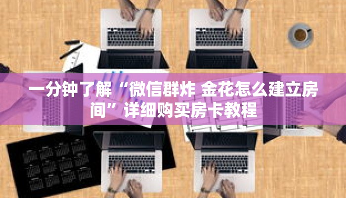 一分钟了解“微信群炸 金花怎么建立房间”详细购买房卡教程 一分钟了解“微信群炸 金花怎么建立房间”详细购买房卡教程