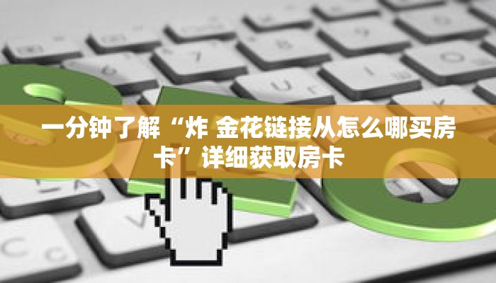 一分钟了解“炸 金花链接从怎么哪买房卡”详细获取房卡 一分钟了解“炸 金花链接从怎么哪买房卡”详细获取房卡