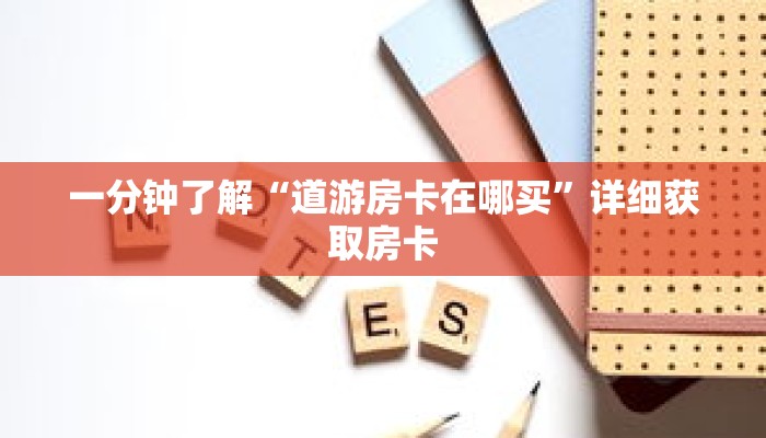 一分钟了解“道游房卡在哪买”详细获取房卡 一分钟了解“道游房卡在哪买”详细获取房卡