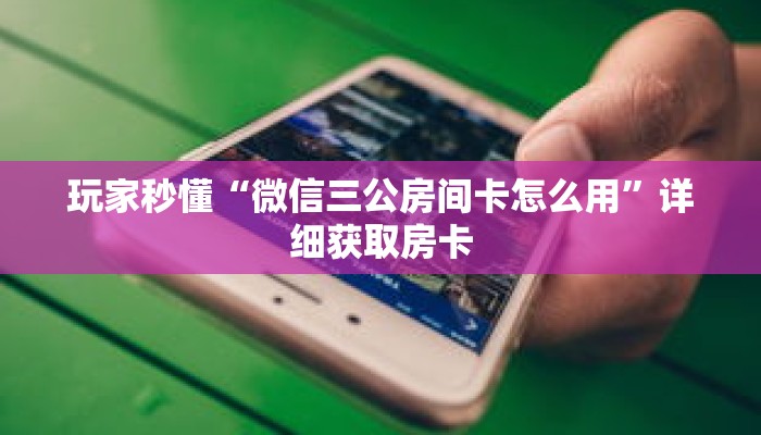 玩家秒懂“微信三公房间卡怎么用”详细获取房卡 玩家秒懂“微信三公房间卡怎么用”详细获取房卡