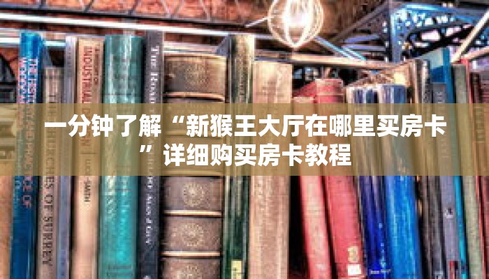 一分钟了解“新猴王大厅在哪里买房卡”详细购买房卡教程 一分钟了解“新猴王大厅在哪里买房卡”详细购买房卡教程