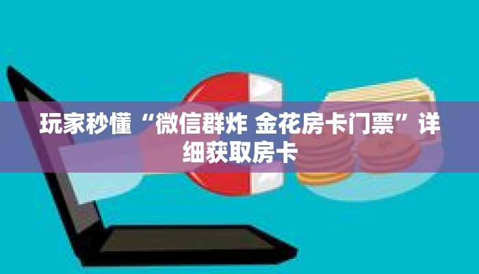 玩家秒懂“微信群炸 金花房卡门票”详细获取房卡 玩家秒懂“微信群炸 金花房卡门票”详细获取房卡