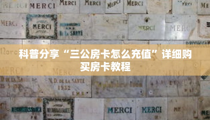 科普分享“三公房卡怎么充值”详细购买房卡教程 科普分享“三公房卡怎么充值”详细购买房卡教程