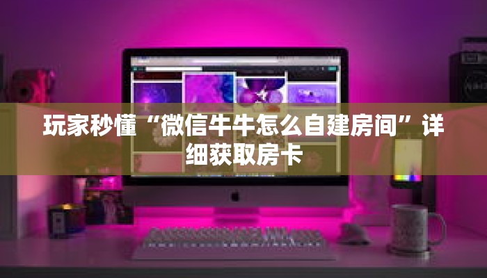 玩家秒懂“微信牛牛怎么自建房间”详细获取房卡 玩家秒懂“微信牛牛怎么自建房间”详细获取房卡