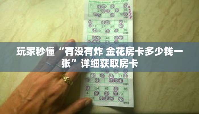 玩家秒懂“有没有炸 金花房卡多少钱一张”详细获取房卡 玩家秒懂“有没有炸 金花房卡多少钱一张”详细获取房卡
