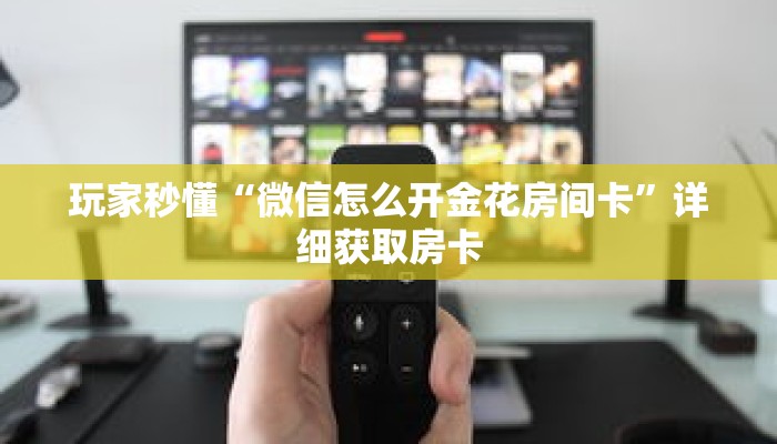 玩家秒懂“微信怎么开金花房间卡”详细获取房卡 玩家秒懂“微信怎么开金花房间卡”详细获取房卡