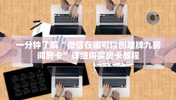 一分钟了解“微信在哪可以创建牌九房间房卡”详细购买房卡教程 一分钟了解“微信在哪可以创建牌九房间房卡”详细购买房卡教程