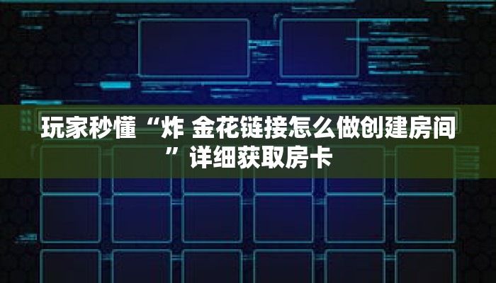 玩家秒懂“炸 金花链接怎么做创建房间”详细获取房卡 玩家秒懂“炸 金花链接怎么做创建房间”详细获取房卡