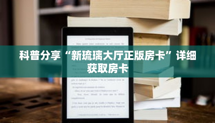 科普分享“新琉璃大厅正版房卡”详细获取房卡 科普分享“新琉璃大厅正版房卡”详细获取房卡