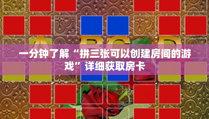 一分钟了解“拼三张可以创建房间的游戏”详细获取房卡 一分钟了解“拼三张可以创建房间的游戏”详细获取房卡