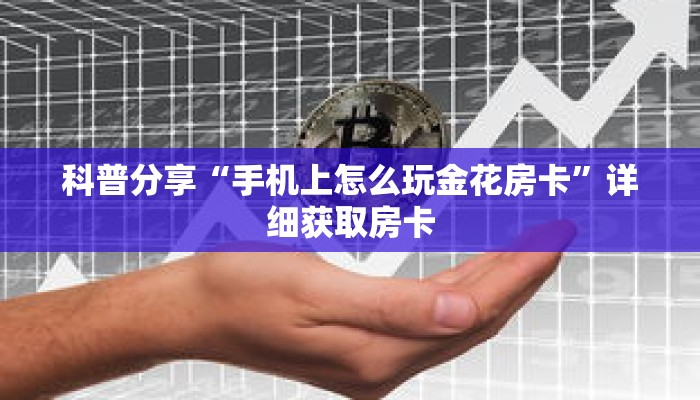 科普分享“手机上怎么玩金花房卡”详细获取房卡 科普分享“手机上怎么玩金花房卡”详细获取房卡