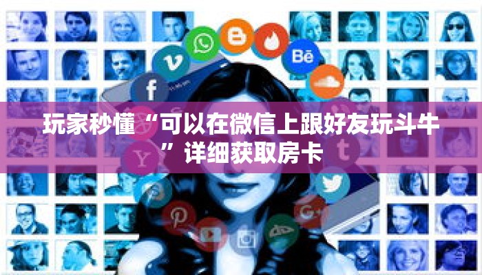 玩家秒懂“可以在微信上跟好友玩斗牛”详细获取房卡 玩家秒懂“可以在微信上跟好友玩斗牛”详细获取房卡