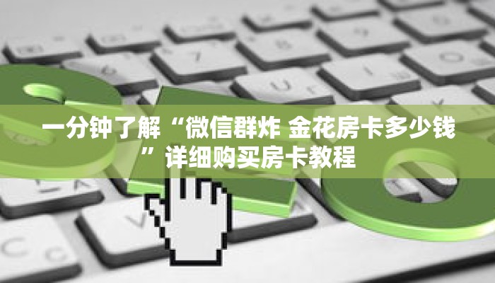 一分钟了解“微信群炸 金花房卡多少钱”详细购买房卡教程 一分钟了解“微信群炸 金花房卡多少钱”详细购买房卡教程
