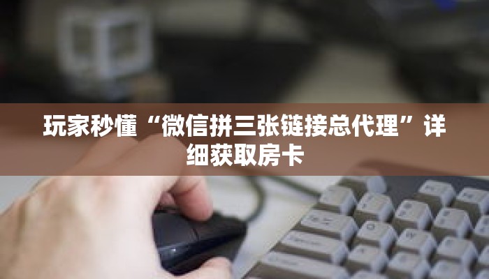 玩家秒懂“微信拼三张链接总代理”详细获取房卡 玩家秒懂“微信拼三张链接总代理”详细获取房卡