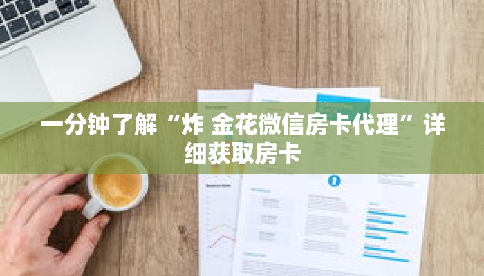 一分钟了解“炸 金花微信房卡代理”详细获取房卡 一分钟了解“炸 金花微信房卡代理”详细获取房卡