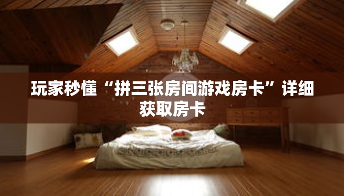 玩家秒懂“拼三张房间游戏房卡”详细获取房卡 玩家秒懂“拼三张房间游戏房卡”详细获取房卡