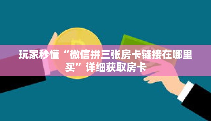 玩家秒懂“微信拼三张房卡链接在哪里买”详细获取房卡 玩家秒懂“微信拼三张房卡链接在哪里买”详细获取房卡
