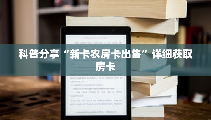 科普分享“新卡农房卡出售”详细获取房卡 科普分享“新卡农房卡出售”详细获取房卡