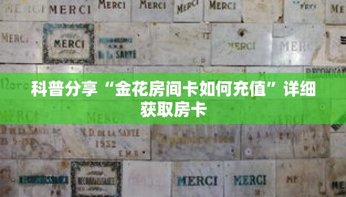 科普分享“金花房间卡如何充值”详细获取房卡 科普分享“金花房间卡如何充值”详细获取房卡