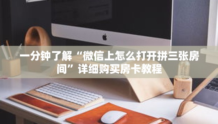 一分钟了解“微信上怎么打开拼三张房间”详细购买房卡教程 一分钟了解“微信上怎么打开拼三张房间”详细购买房卡教程